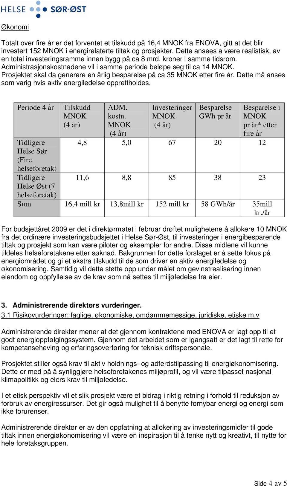 Prosjektet skal da generere en årlig besparelse på ca 35 etter fire år. Dette må anses som varig hvis aktiv energiledelse opprettholdes.