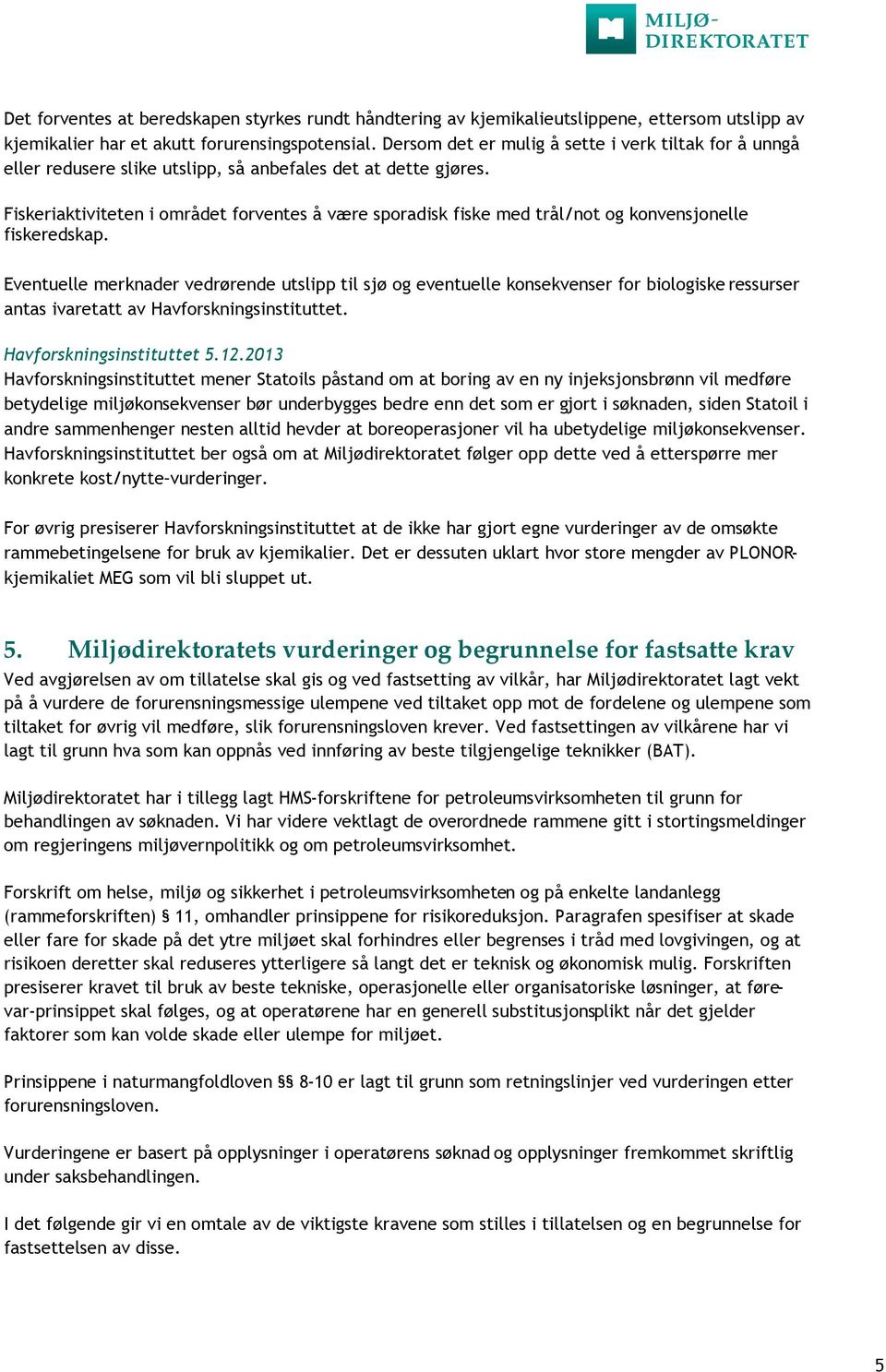 Fiskeriaktiviteten i området forventes å være sporadisk fiske med trål/not og konvensjonelle fiskeredskap.