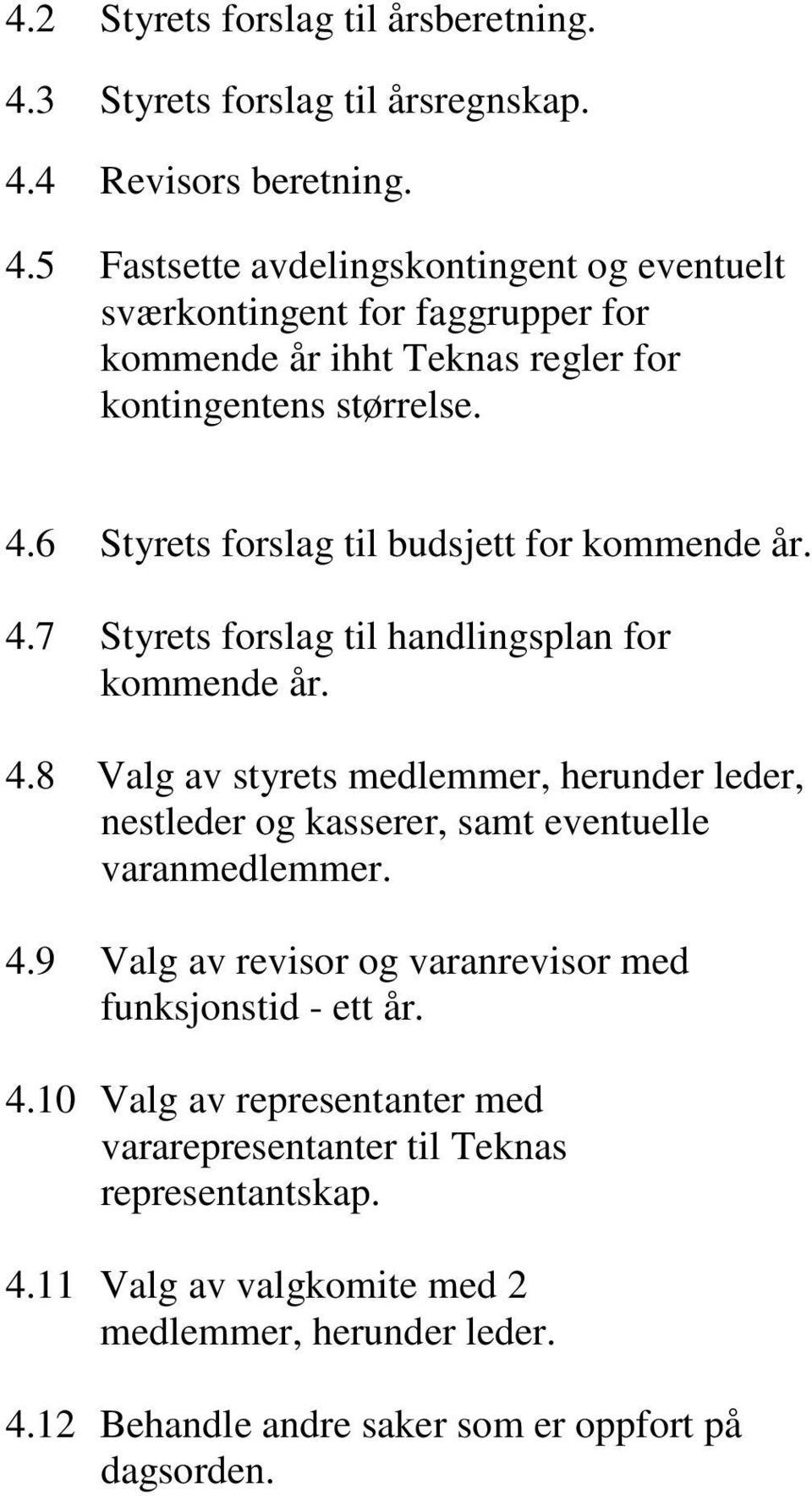 4.6 Styrets forslag til budsjett for kommende år. 4.7 Styrets forslag til handlingsplan for kommende år. 4.8 Valg av styrets medlemmer, herunder leder, nestleder og kasserer, samt eventuelle varanmedlemmer.