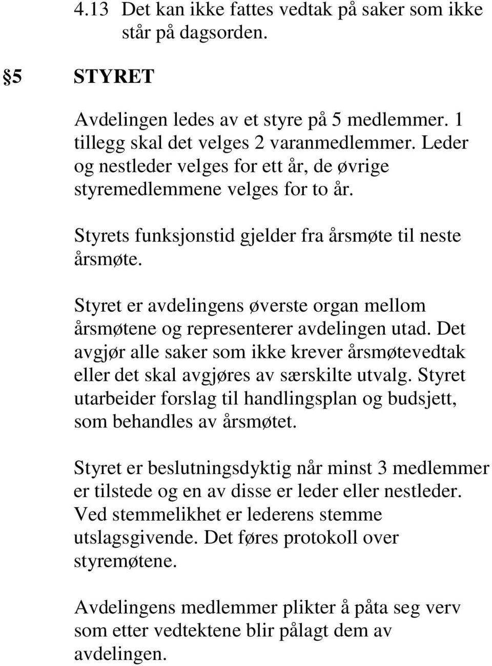 Styret er avdelingens øverste organ mellom årsmøtene og representerer avdelingen utad. Det avgjør alle saker som ikke krever årsmøtevedtak eller det skal avgjøres av særskilte utvalg.