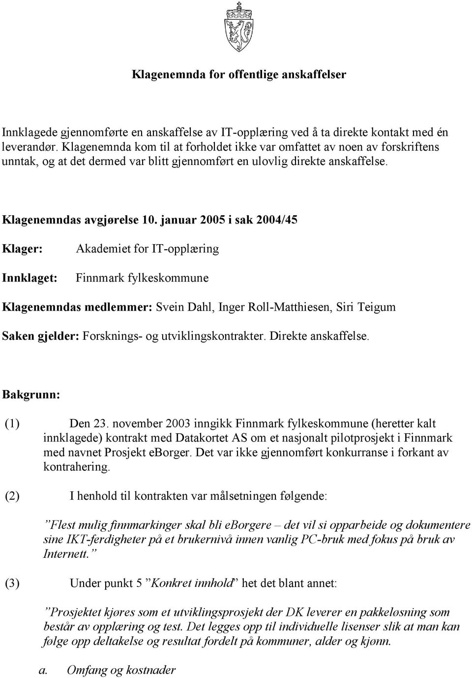 januar 2005 i sak 2004/45 Klager: Innklaget: Akademiet for IT-opplæring Finnmark fylkeskommune Klagenemndas medlemmer: Svein Dahl, Inger Roll-Matthiesen, Siri Teigum Saken gjelder: Forsknings- og