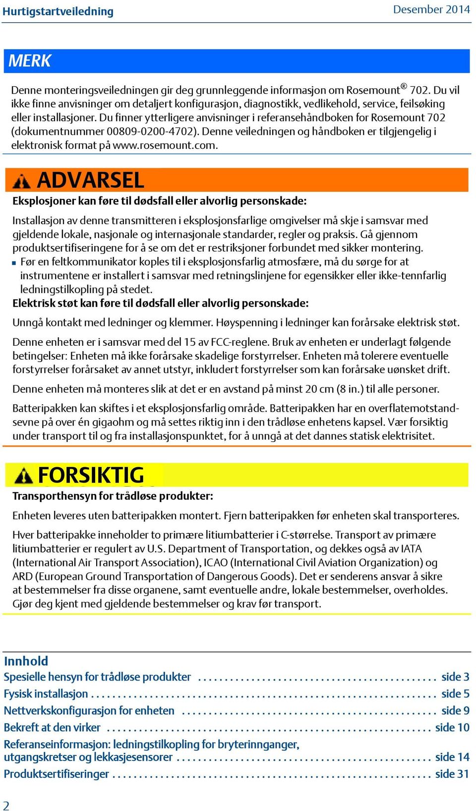 Du finner ytterligere anvisninger i referansehåndboken for Rosemount 702 (dokumentnummer 00809-0200-4702). Denne veiledningen og håndboken er tilgjengelig i elektronisk format på www.rosemount.com.