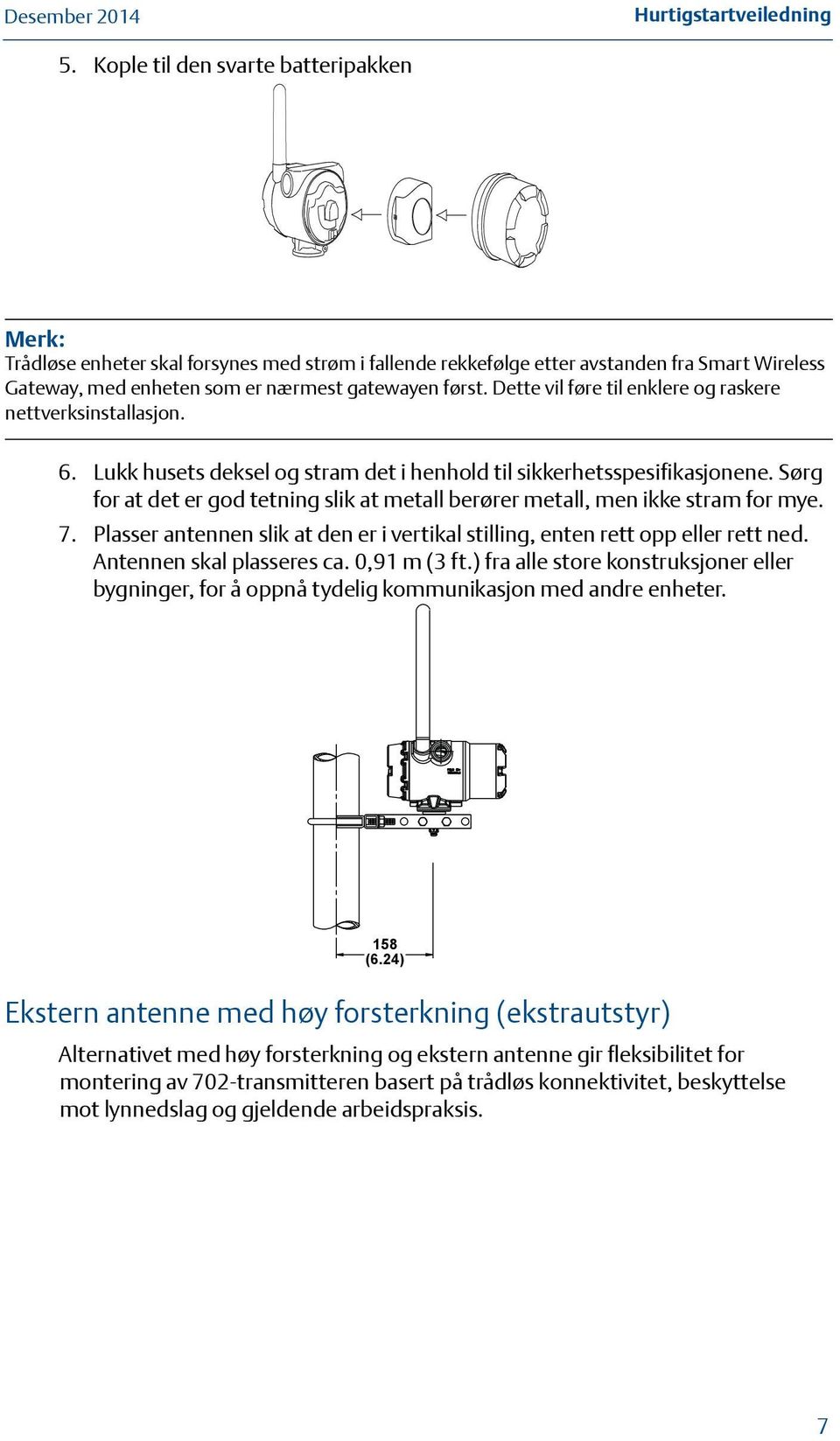 Sørg for at det er god tetning slik at metall berører metall, men ikke stram for mye. 7. Plasser antennen slik at den er i vertikal stilling, enten rett opp eller rett ned. Antennen skal plasseres ca.