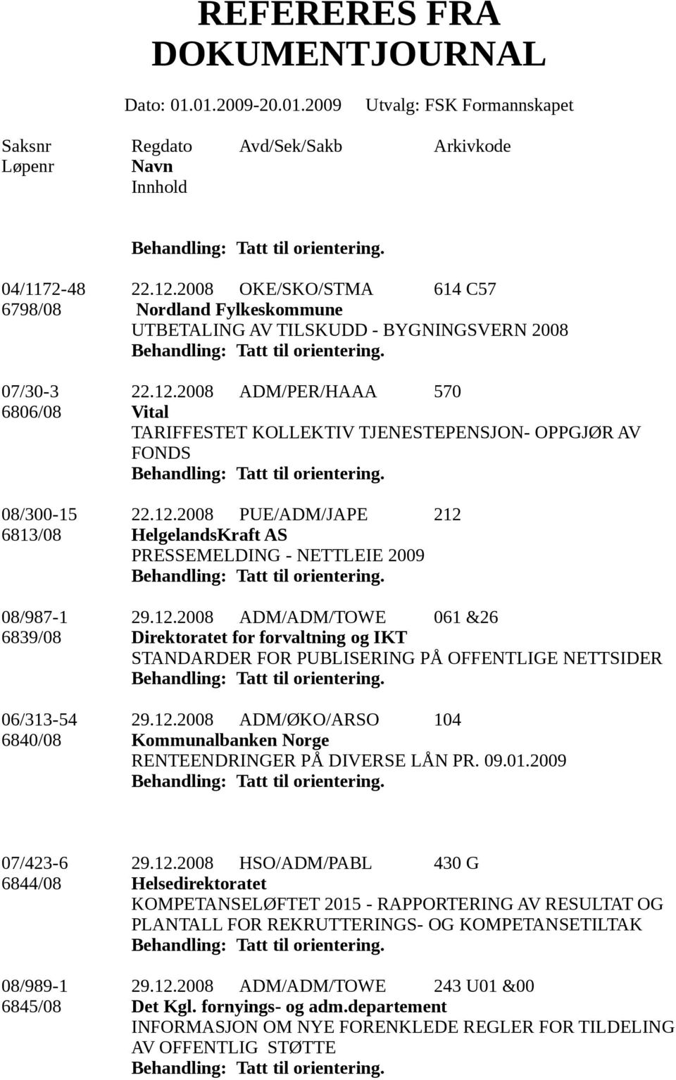 12.2008 ADM/ØKO/ARSO 104 6840/08 Kommunalbanken Norge RENTEENDRINGER PÅ DIVERSE LÅN PR. 09.01.2009 07/423-6 29.12.2008 HSO/ADM/PABL 430 G 6844/08 Helsedirektoratet KOMPETANSELØFTET 2015 - RAPPORTERING AV RESULTAT OG PLANTALL FOR REKRUTTERINGS- OG KOMPETANSETILTAK 08/989-1 29.