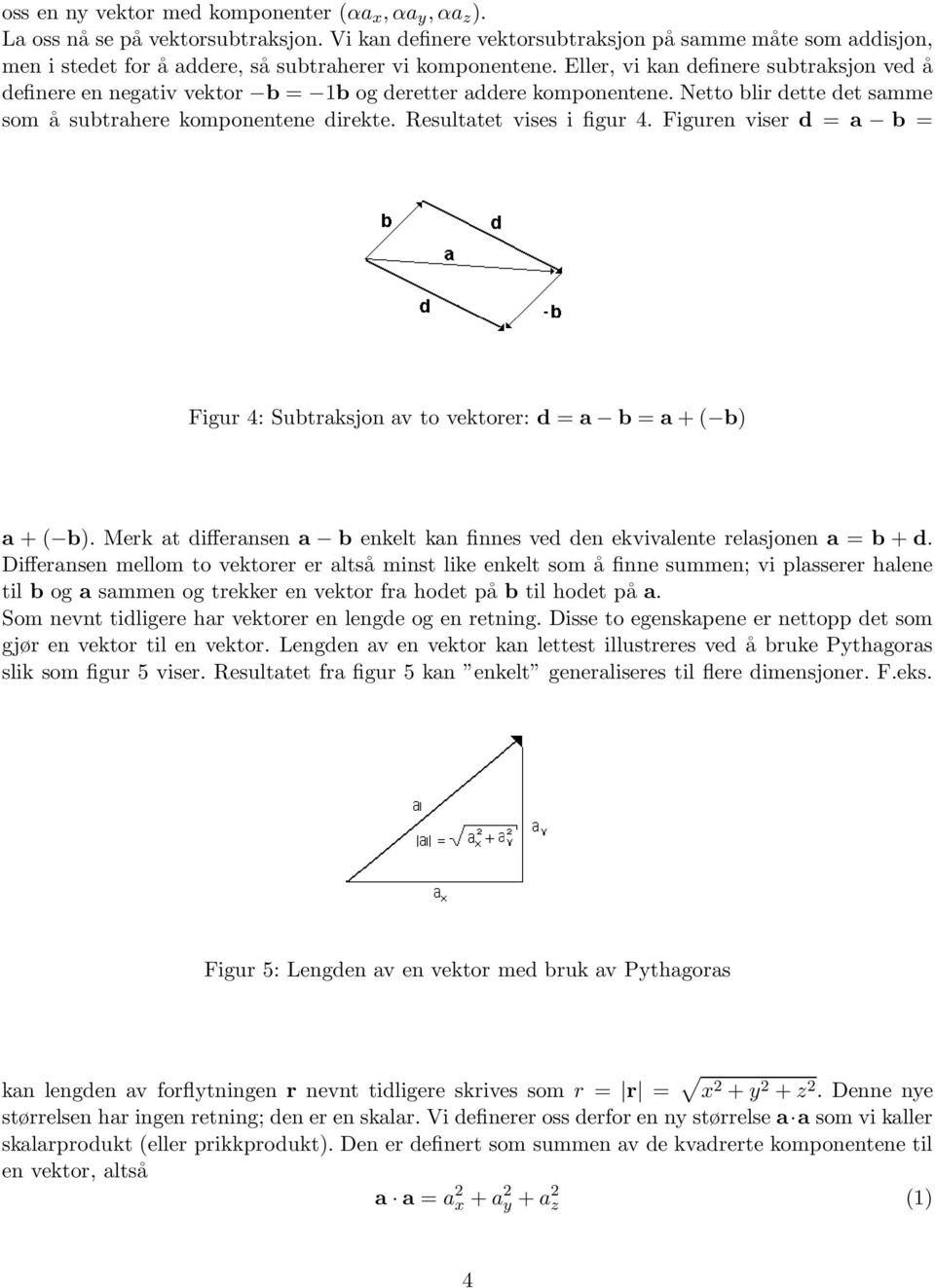 Eller, vi kan definere subtraksjon ved å definere en negativ vektor b = 1b og deretter addere komponentene. Netto blir dette det samme som å subtrahere komponentene direkte.