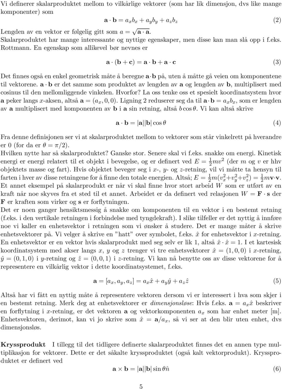 En egenskap som allikevel bør nevnes er a (b + c) = a b + a c (3) Det finnes også en enkel geometrisk måte å beregne a b på, uten å måtte gå veien om komponentene til vektorene.