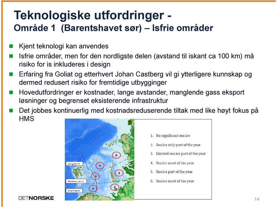 gi ytterligere kunnskap og dermed redusert risiko for fremtidige utbygginger Hovedutfordringer er kostnader, lange avstander, manglende