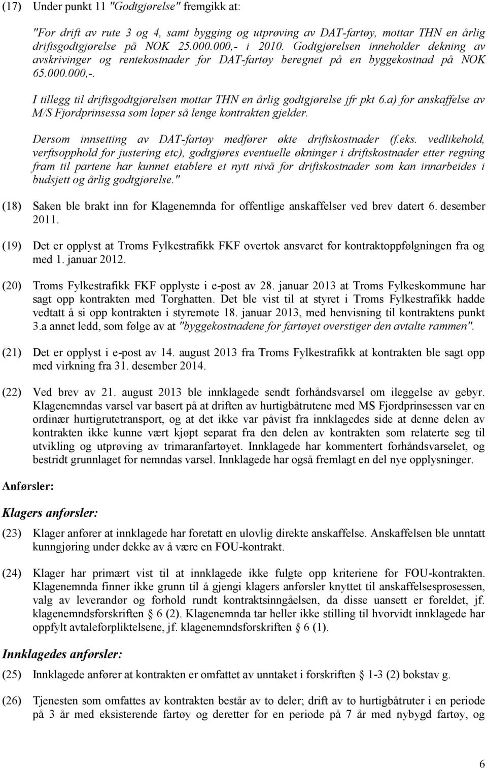 I tillegg til driftsgodtgjørelsen mottar THN en årlig godtgjørelse jfr pkt 6.a) for anskaffelse av M/S Fjordprinsessa som løper så lenge kontrakten gjelder.