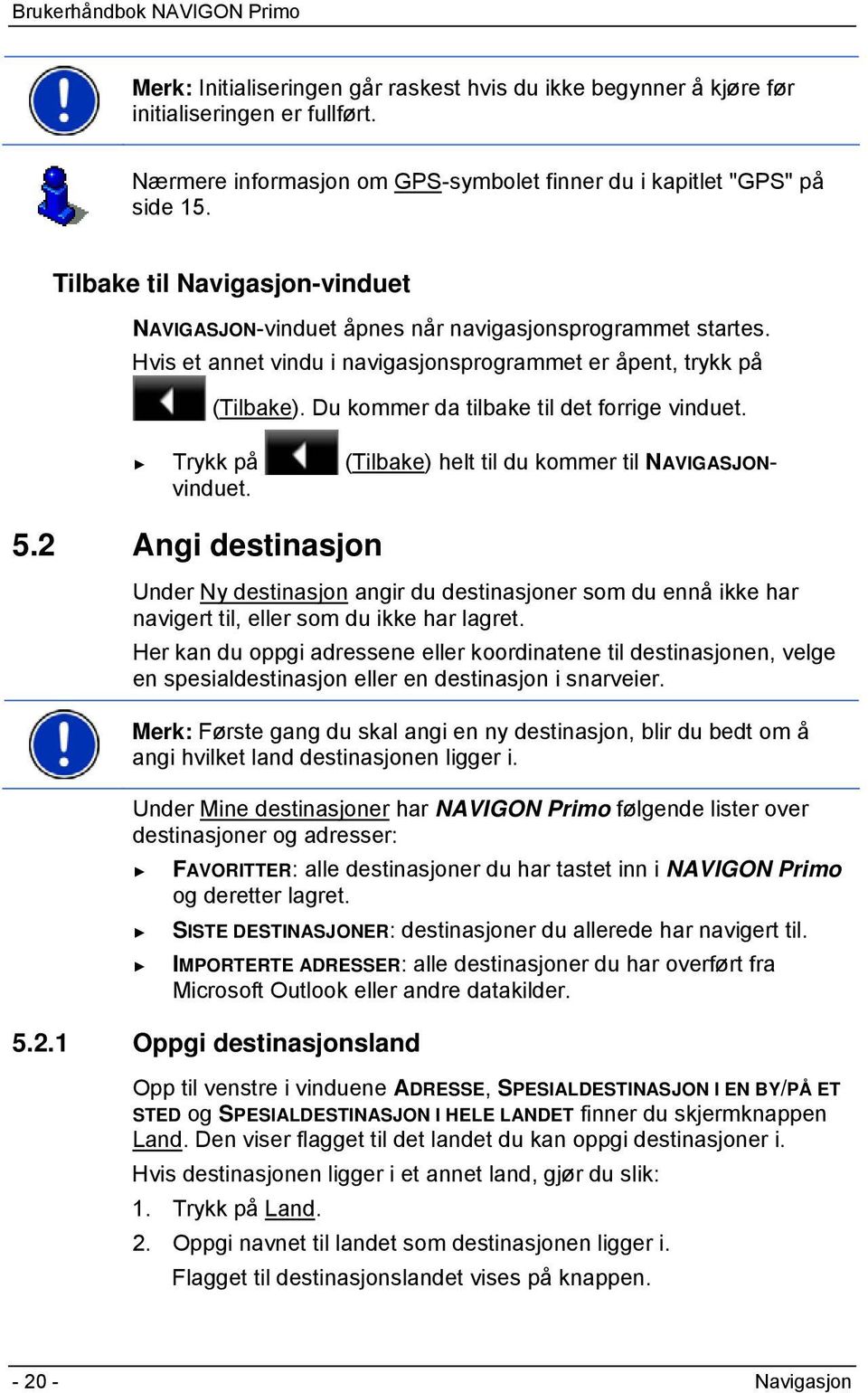 Du kommer da tilbake til det forrige vinduet. Trykk på (Tilbake) helt til du kommer til NAVIGASJONvinduet. 5.