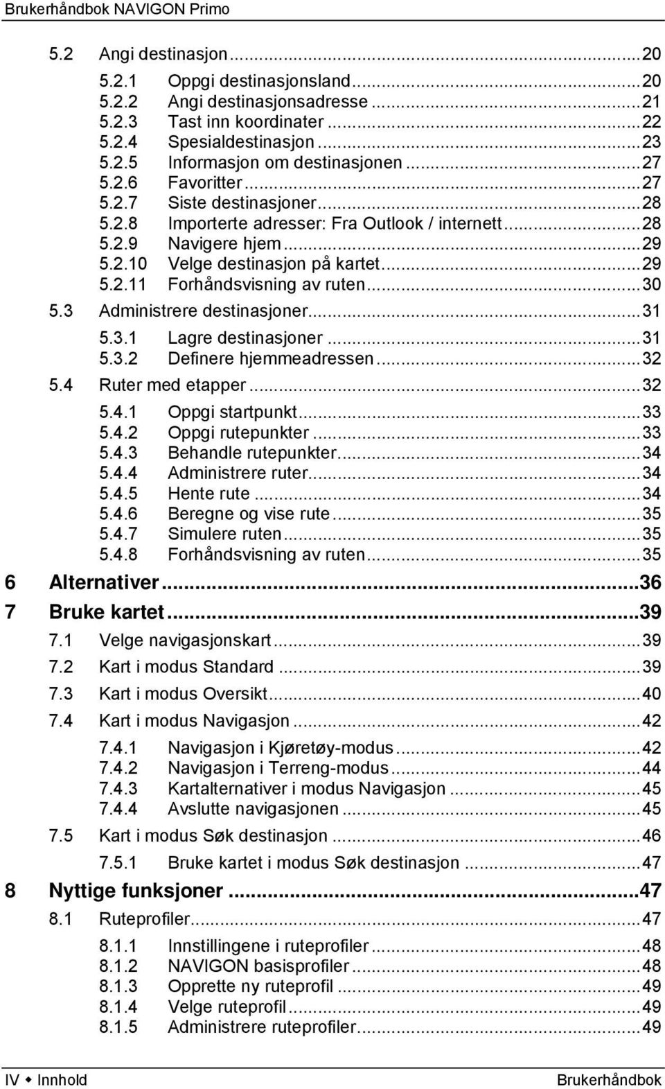 ..30 5.3 Administrere destinasjoner...31 5.3.1 Lagre destinasjoner...31 5.3.2 Definere hjemmeadressen...32 5.4 Ruter med etapper...32 5.4.1 Oppgi startpunkt...33 5.4.2 Oppgi rutepunkter...33 5.4.3 Behandle rutepunkter.