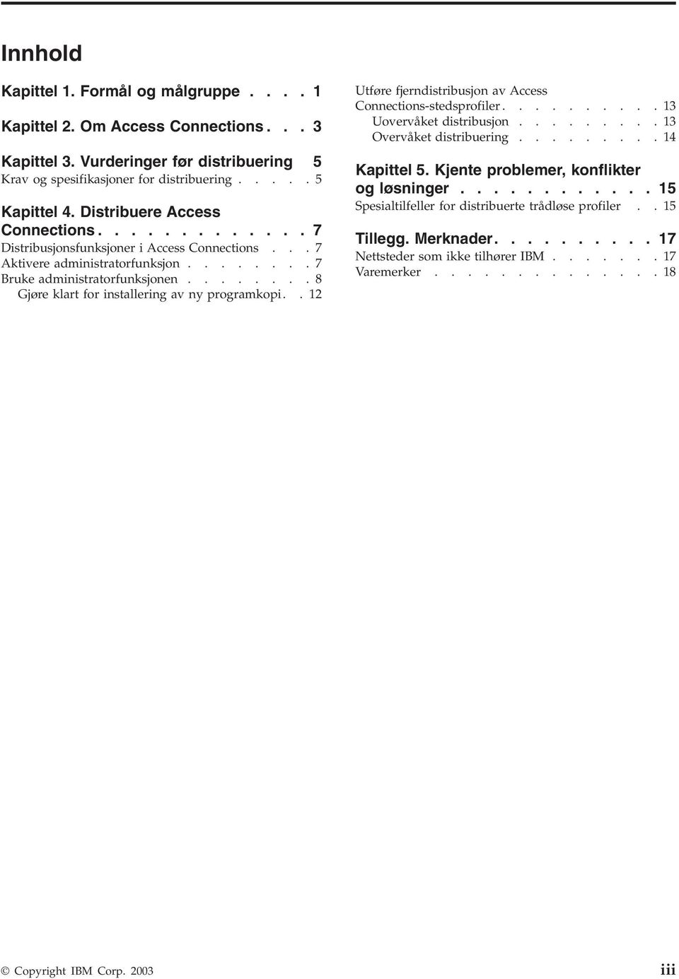 .......8 Gjøre klart for installering av ny programkopi..12 Utføre fjerndistribusjon av Access Connections-stedsprofiler..........13 Uovervåket distribusjon.........13 Overvåket distribuering.