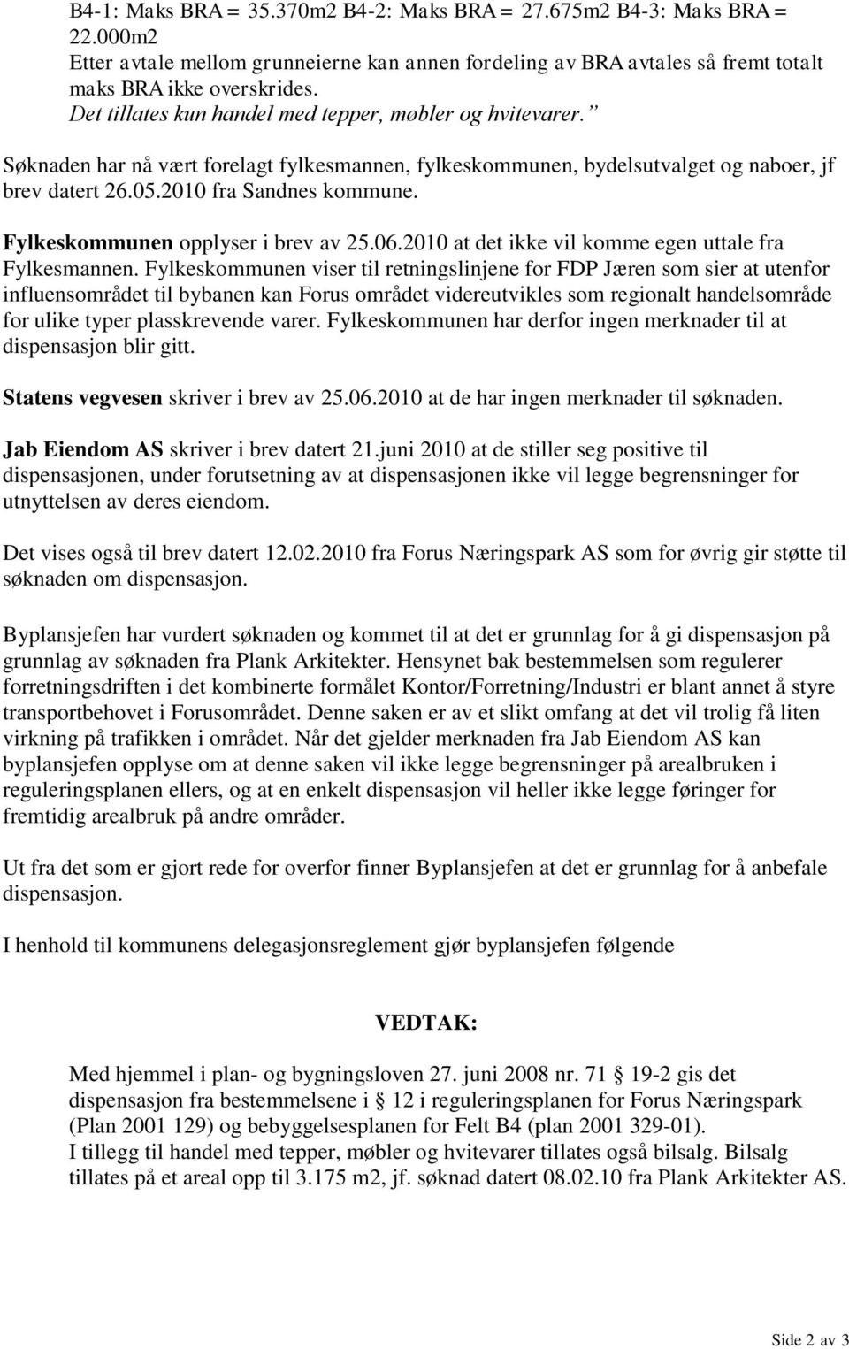 Fylkeskommunen opplyser i brev av 25.06.2010 at det ikke vil komme egen uttale fra Fylkesmannen.