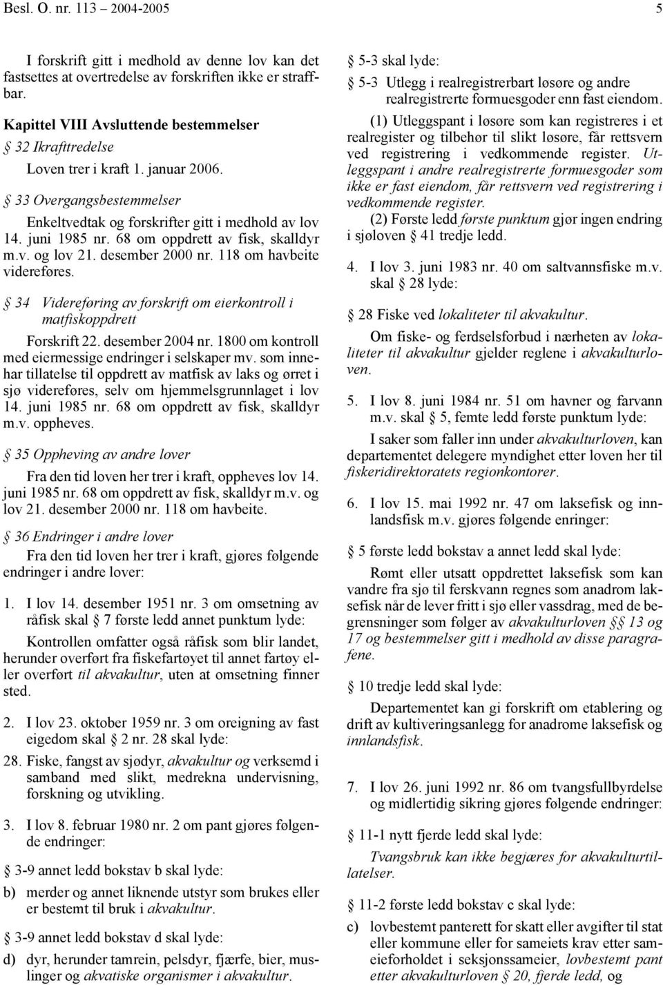 68 om oppdrett av fisk, skalldyr m.v. og lov 21. desember 2000 nr. 118 om havbeite videreføres. 34 Videreføring av forskrift om eierkontroll i matfiskoppdrett Forskrift 22. desember 2004 nr.