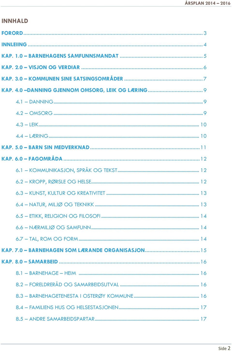 .. 12 6.3 KUNST, KULTUR OG KREATIVITET... 13 6.4 NATUR, MILJØ OG TEKNIKK... 13 6.5 ETIKK, RELIGION OG FILOSOFI... 14 6.6 NÆRMILJØ OG SAMFUNN... 14 6.7 TAL, ROM OG FORM... 14 KAP. 7.