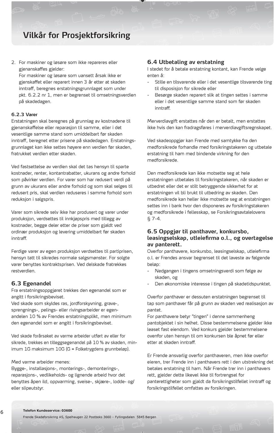 2 nr 1, men er begrenset til omsetningsverdien på skadedagen. 6.2.3 Varer Erstatningen skal beregnes på grunnlag av kostnadene til gjenanskaffelse eller reparasjon til samme, eller i det vesentlige