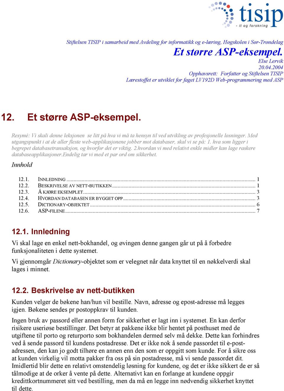 Med utgangspunkt i at de aller fleste web-applikasjonene jobber mot databaser, skal vi se på: 1. hva som ligger i begrepet databasetransaksjon, og hvorfor det er viktig. 2.