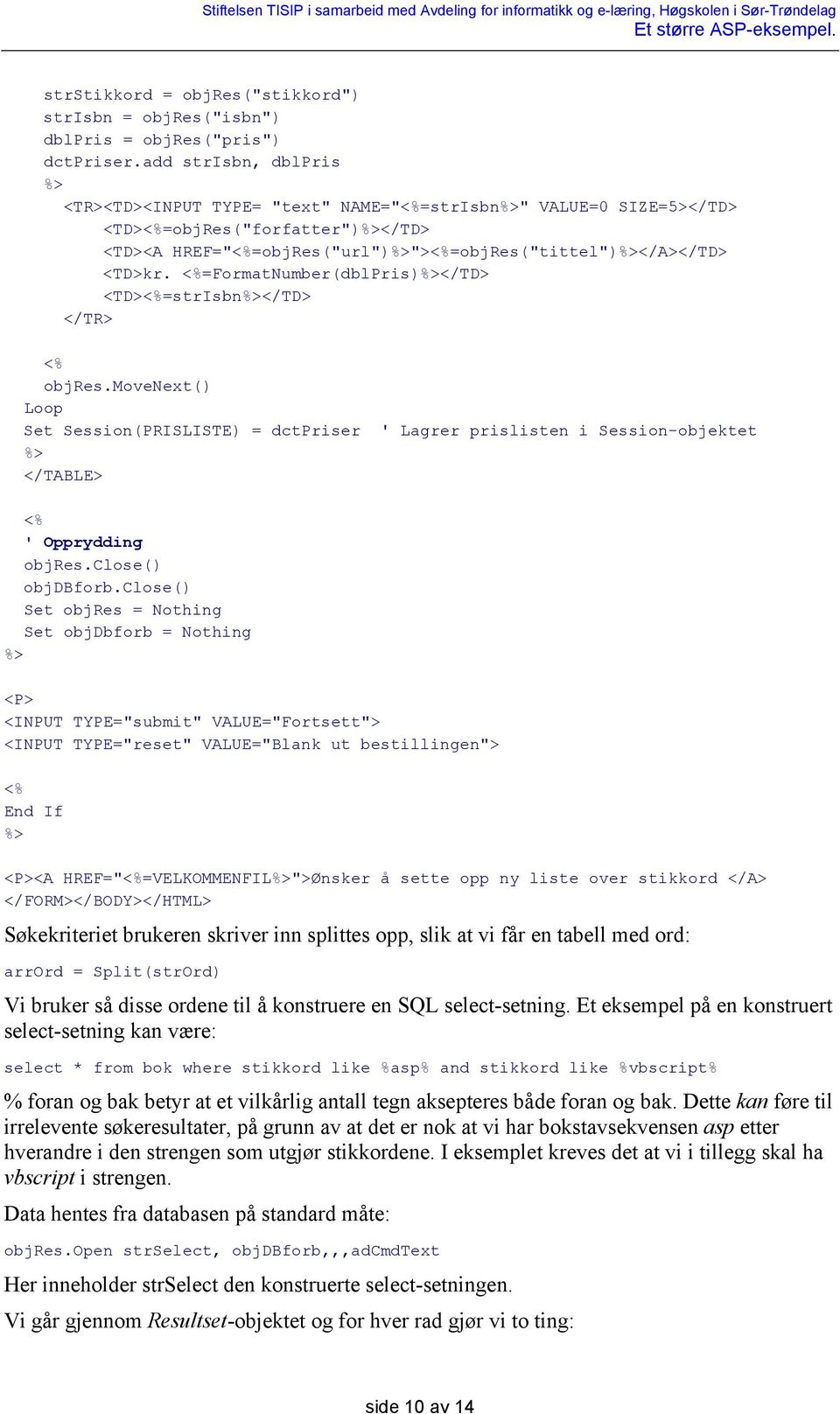 =FormatNumber(dblPris)</TD> <TD>=strIsbn</TD> </TR> objres.movenext() Loop Set Session(PRISLISTE) = dctpriser ' Lagrer prislisten i Session-objektet </TABLE> ' Opprydding objres.close() objdbforb.