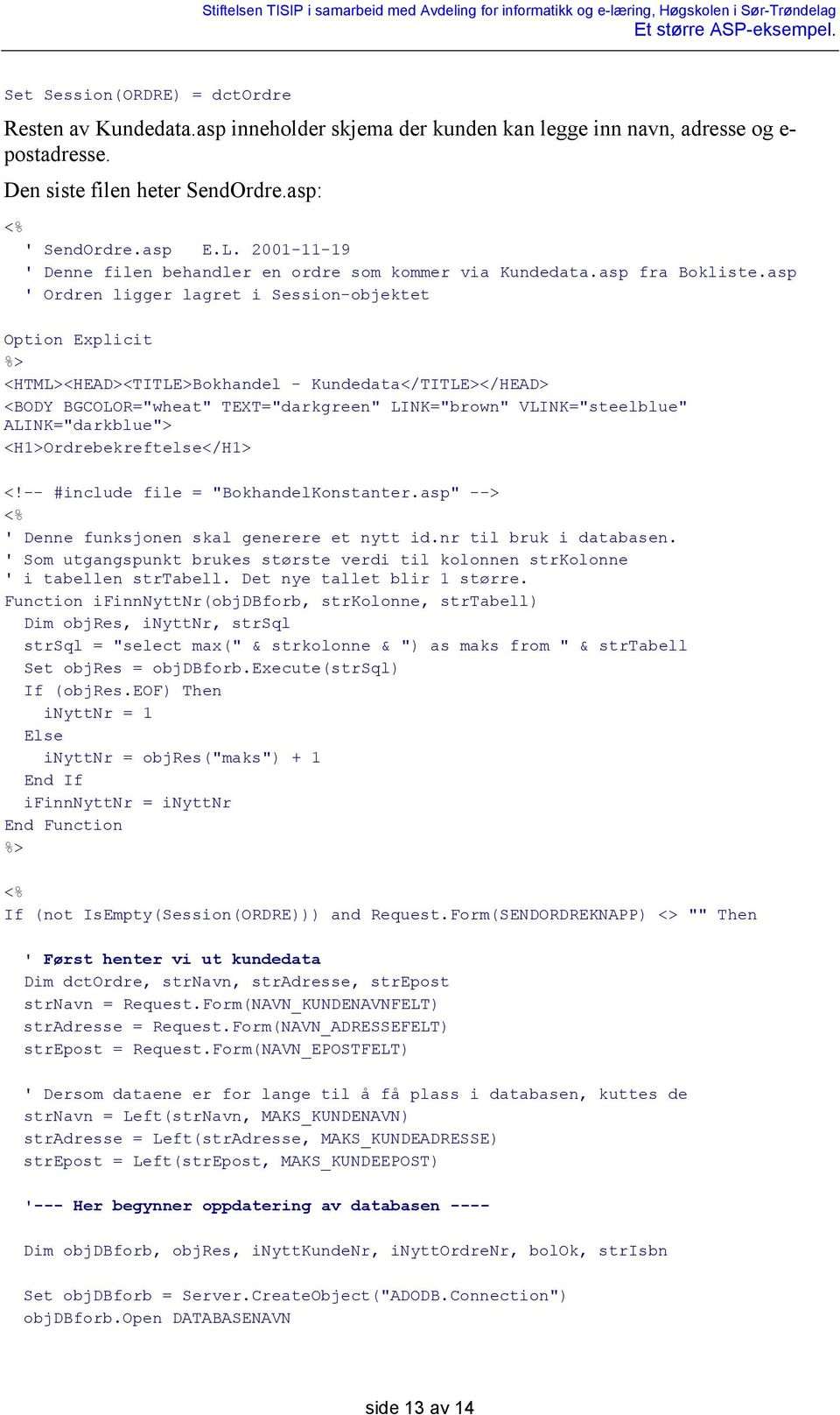 asp ' Ordren ligger lagret i Session-objektet Option Explicit <HTML><HEAD><TITLE>Bokhandel - Kundedata</TITLE></HEAD> <BODY BGCOLOR="wheat" TEXT="darkgreen" LINK=" brown" VLINK="steelblue"