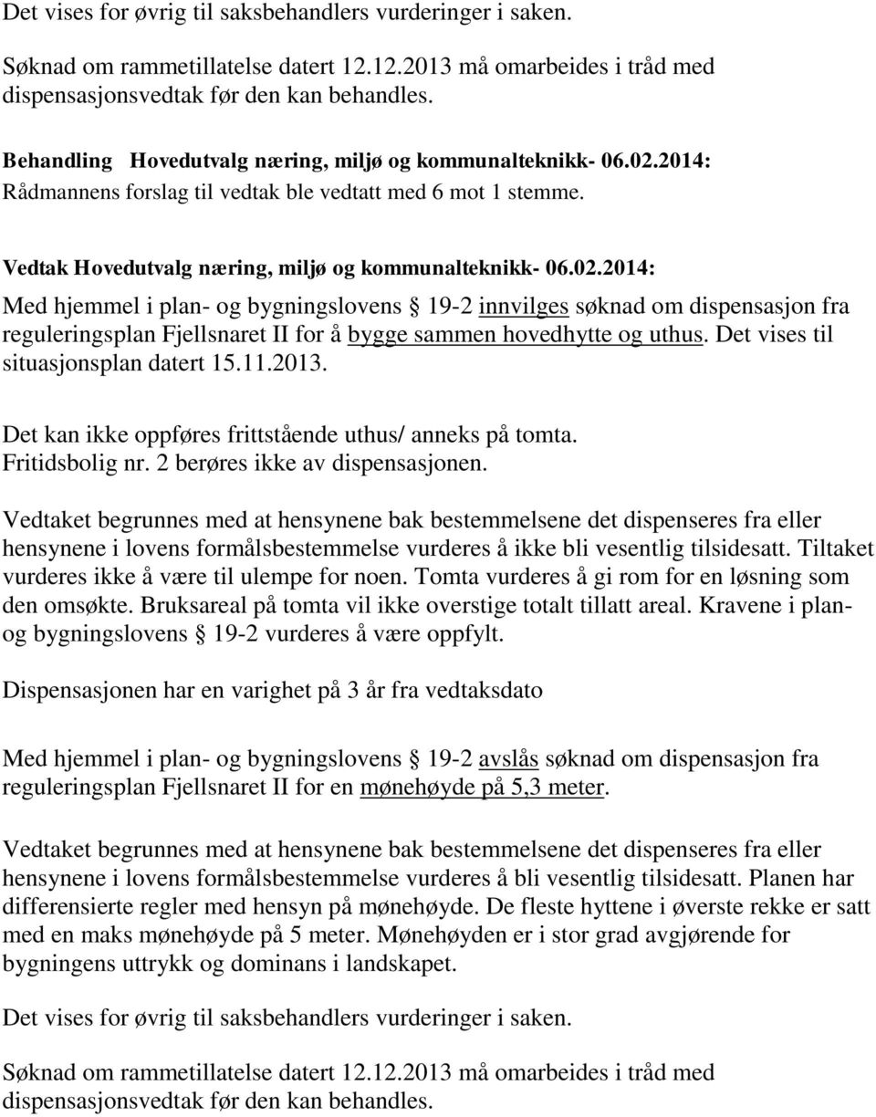 Med hjemmel i plan- og bygningslovens 19-2 innvilges søknad om dispensasjon fra reguleringsplan Fjellsnaret II for å bygge sammen hovedhytte og uthus. Det vises til situasjonsplan datert 15.11.2013.