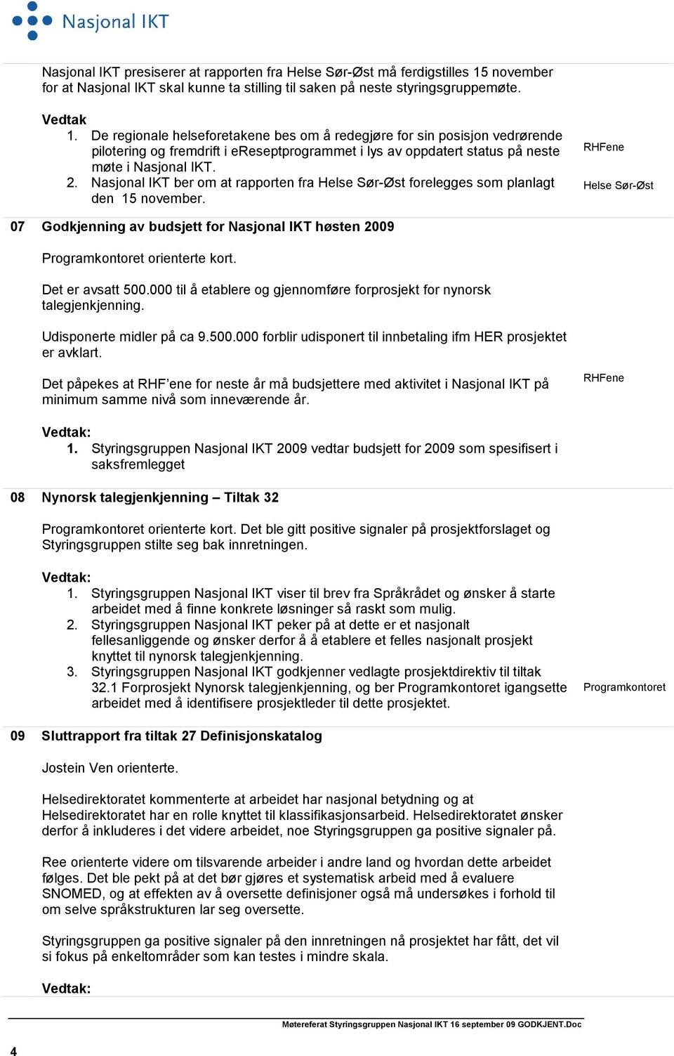Nasjonal IKT ber om at rapporten fra Helse Sør-Øst forelegges som planlagt den 15 november. RHFene Helse Sør-Øst 07 Godkjenning av budsjett for Nasjonal IKT høsten 2009 orienterte kort.