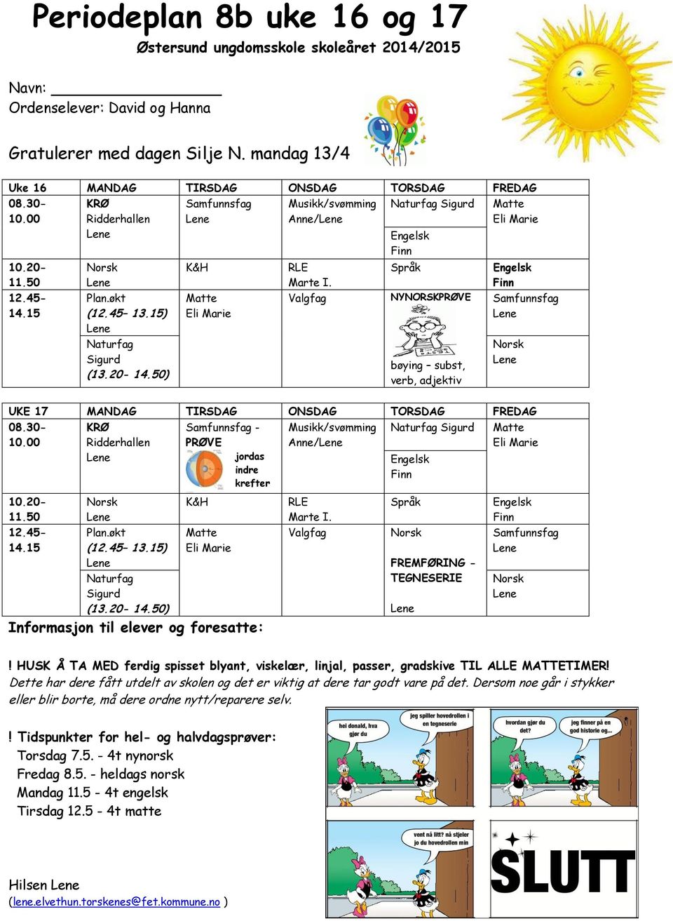 Valgfag Språk NYNORSKPRØVE bøying subst, verb, adjektiv UKE 17 MANDAG TIRSDAG ONSDAG TORSDAG FREDAG 08.30- Musikk/svømming Naturfag Sigurd Matte 10.