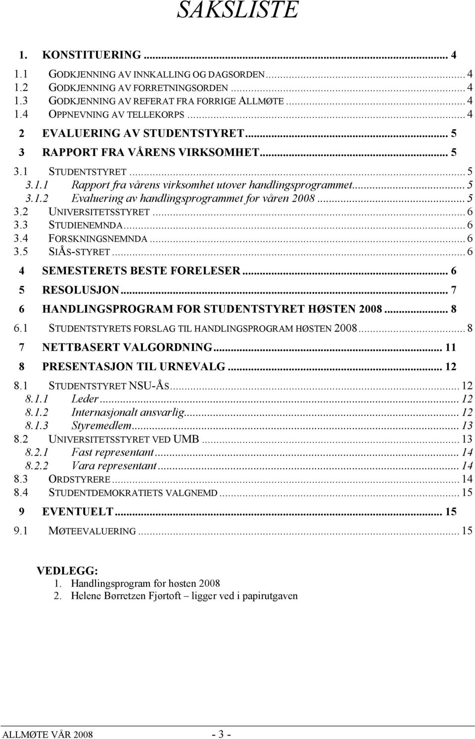 .. 5 3.2 UNIVERSITETSSTYRET... 6 3.3 STUDIENEMNDA... 6 3.4 FORSKNINGSNEMNDA... 6 3.5 SIÅS-STYRET... 6 4 SEMESTERETS BESTE FORELESER... 6 5 RESOLUSJON.