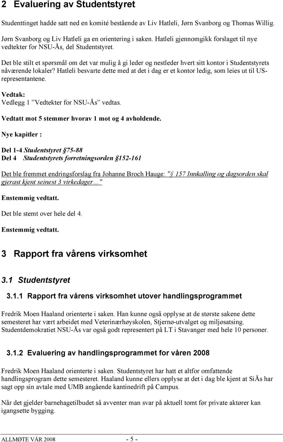 Hatleli besvarte dette med at det i dag er et kontor ledig, som leies ut til USrepresentantene. Vedtak: Vedlegg 1 Vedtekter for NSU-Ås vedtas. Vedtatt mot 5 stemmer hvorav 1 mot og 4 avholdende.