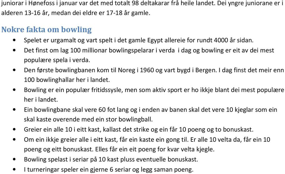 Det finst om lag 100 millionar bowlingspelarar i verda i dag og bowling er eit av dei mest populære spela i verda. Den første bowlingbanen kom til Noreg i 1960 og vart bygd i Bergen.