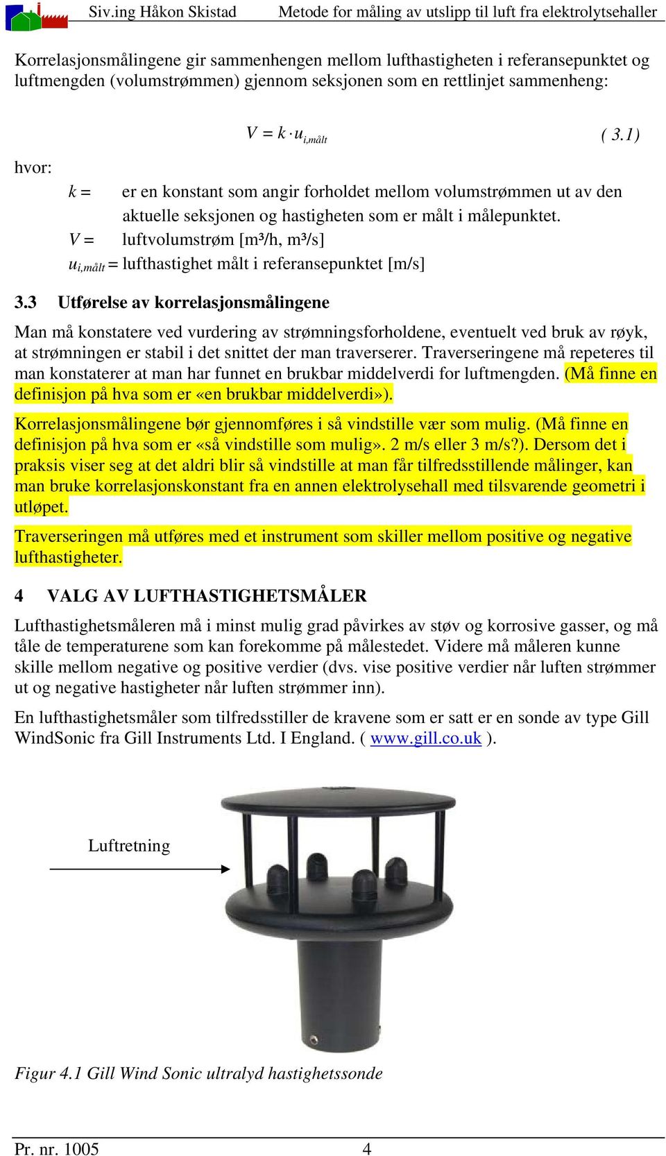 V = luftvolumstrøm [m³/h, m³/s] u i,målt = lufthastighet målt i referansepunktet [m/s] 3.