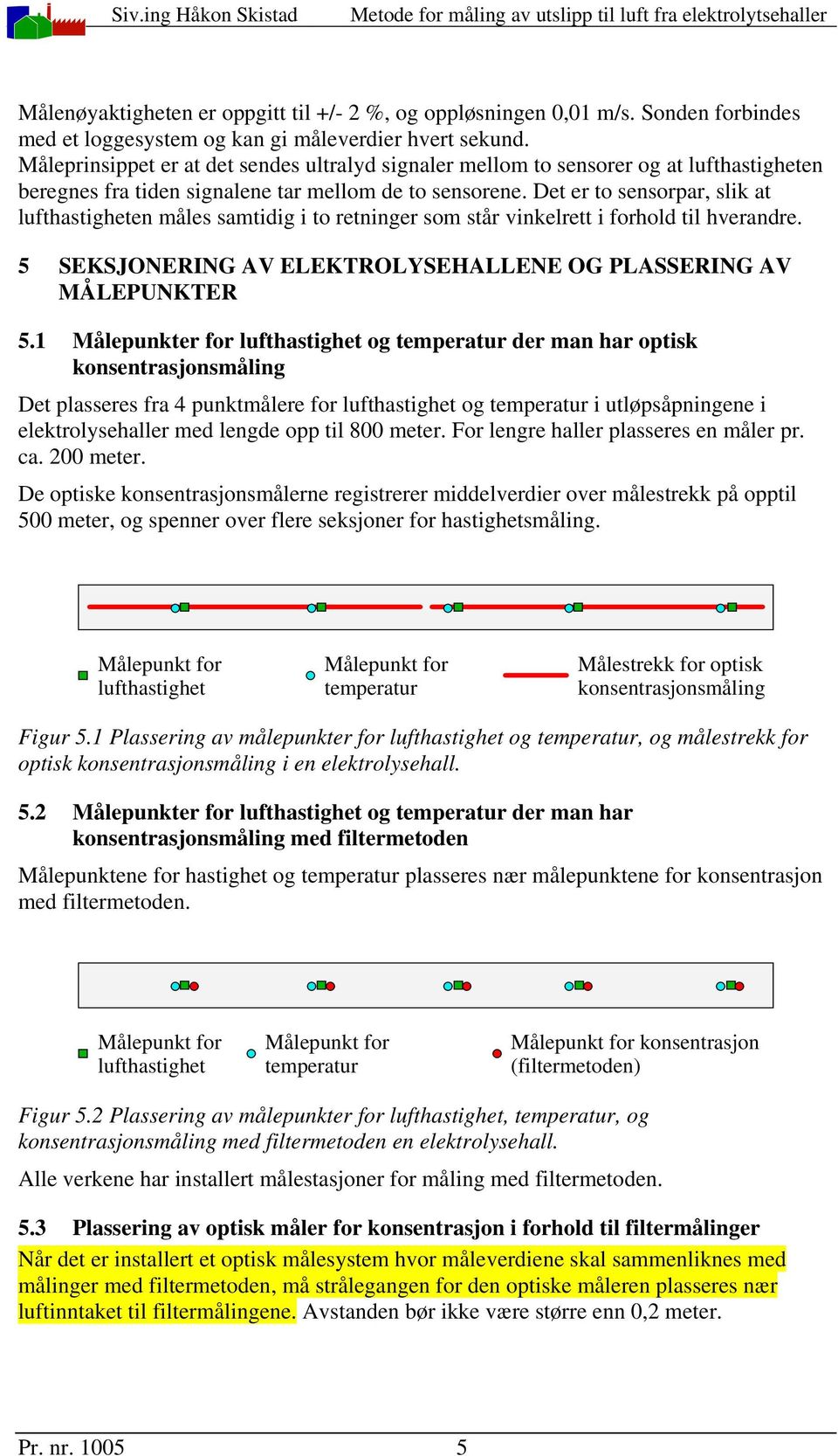 Det er to sensorpar, slik at lufthastigheten måles samtidig i to retninger som står vinkelrett i forhold til hverandre. 5 SEKSJONERING AV ELEKTROLYSEHALLENE OG PLASSERING AV MÅLEPUNKTER 5.