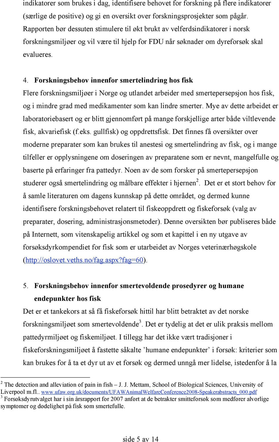 Forskningsbehov innenfor smertelindring hos fisk Flere forskningsmiljøer i Norge og utlandet arbeider med smertepersepsjon hos fisk, og i mindre grad med medikamenter som kan lindre smerter.