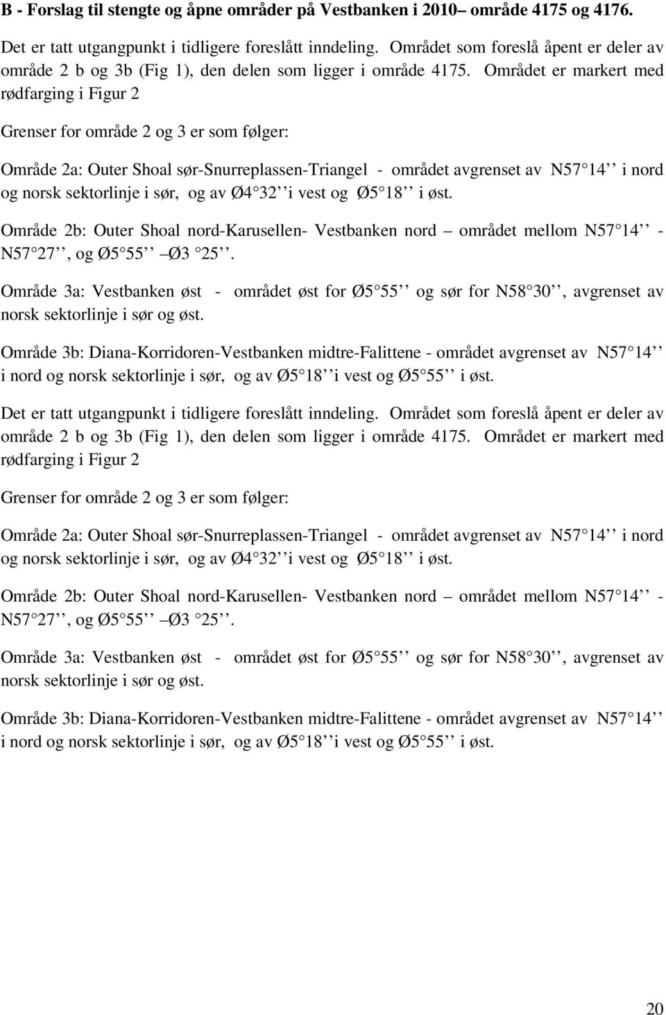 Området er markert med rødfarging i Figur 2 Grenser for område 2 og 3 er som følger: Område 2a: Outer Shoal sør-snurreplassen-triangel - området avgrenset av N57 14 i nord og norsk sektorlinje i sør,