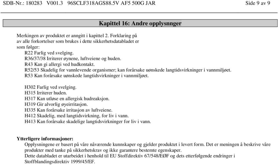 R52/53 Skadelig for vannlevende organismer; kan forårsake uønskede langtidsvirkninger i vannmiljøet. R53 Kan forårsake uønskede langtidsvirkninger i vannmiljøet. H302 Farlig ved svelging.