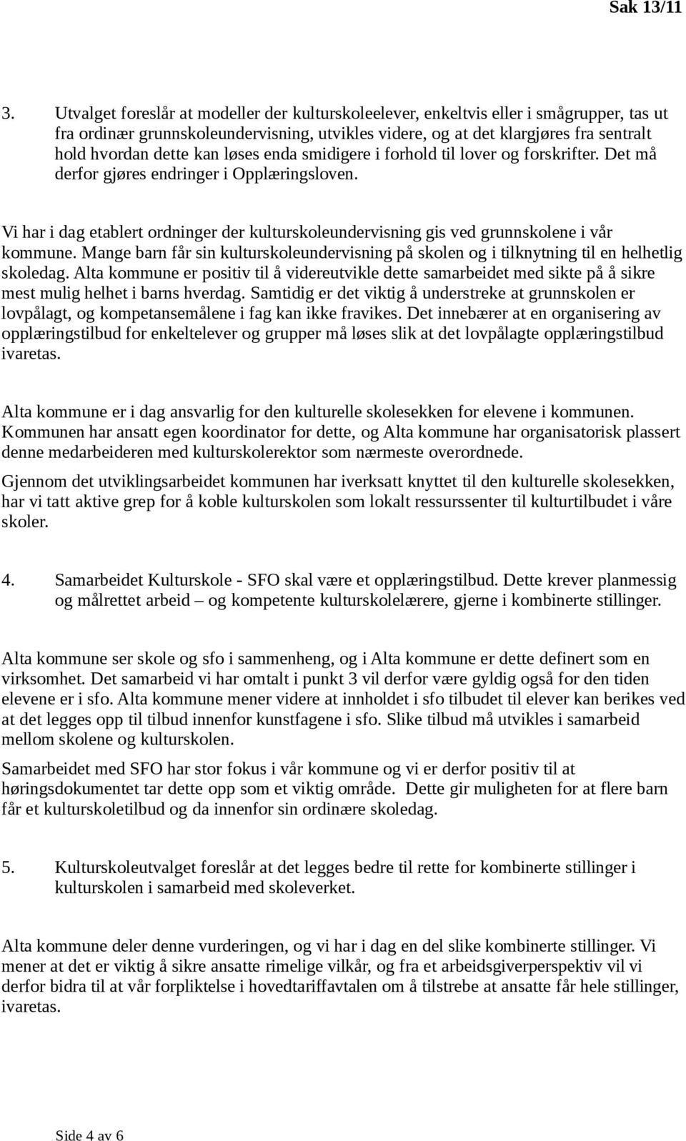 Vi har i dag etablert ordninger der kulturskoleundervisning gis ved grunnskolene i vår kommune. Mange barn får sin kulturskoleundervisning på skolen og i tilknytning til en helhetlig skoledag.