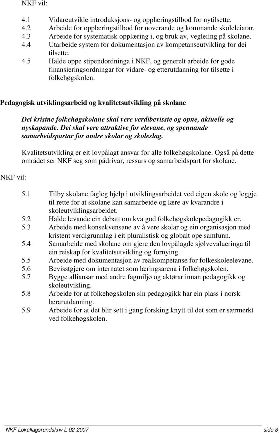 5 Halde oppe stipendordninga i NKF, og generelt arbeide for gode finansieringsordningar for vidare- og etterutdanning for tilsette i folkehøgskolen.