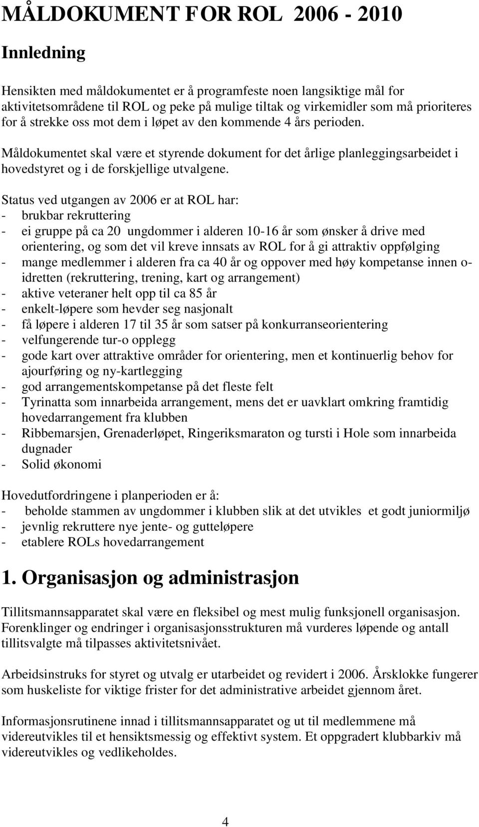 ved utgangen av 2006 er at ROL har: - brukbar rekruttering - ei gruppe på ca 20 ungdommer i alderen 10-16 år som ønsker å drive med orientering, og som det vil kreve innsats av ROL for å gi attraktiv