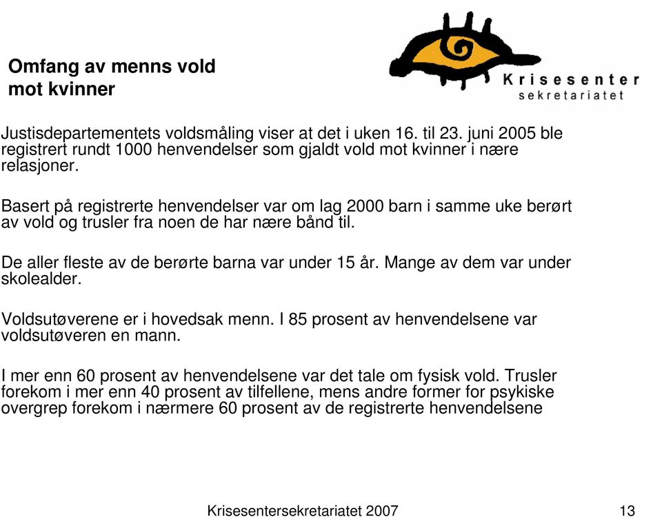 Basert på registrerte henvendelser var om lag 2000 barn i samme uke berørt av vold og trusler fra noen de har nære bånd til. De aller fleste av de berørte barna var under 15 år.