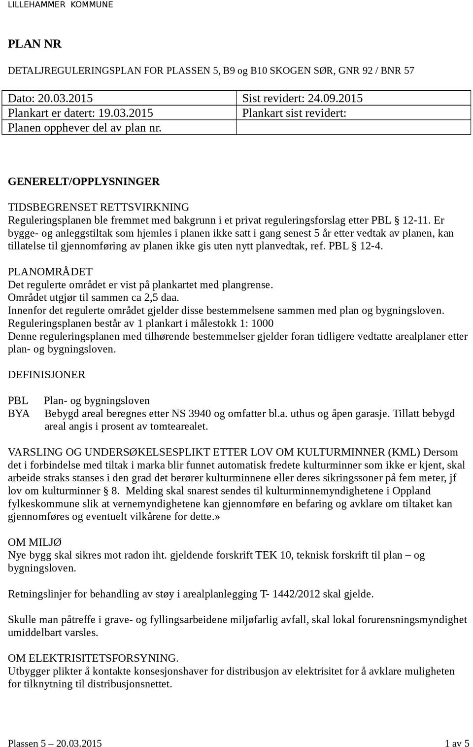 Er bygge- og anleggstiltak som hjemles i planen ikke satt i gang senest 5 år etter vedtak av planen, kan tillatelse til gjennomføring av planen ikke gis uten nytt planvedtak, ref. PBL 12-4.