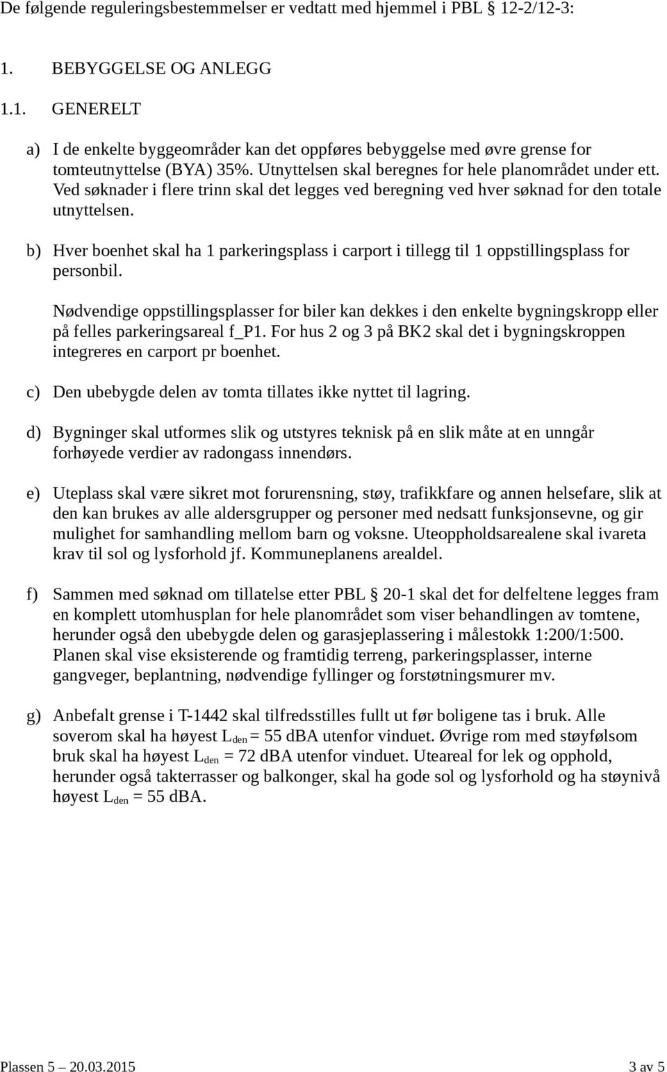 b) Hver boenhet skal ha 1 parkeringsplass i carport i tillegg til 1 oppstillingsplass for personbil.