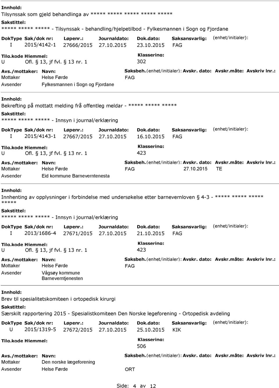 : Fylkesmannen i Sogn og Fjordane nnhold: Bekrefting på mottatt melding frå offentleg meldar - ***** ***** ***** ***** ***** ***** - nnsyn i journal/erklæring 2015/4143-1 27667/2015 16.10.2015 Avs.