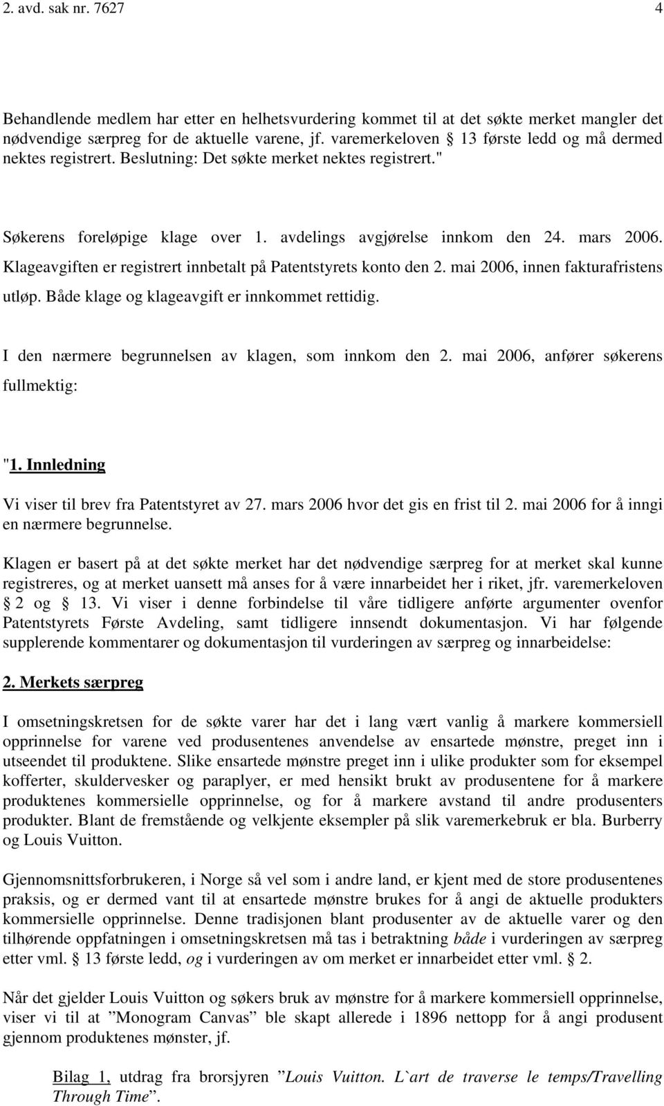 Klageavgiften er registrert innbetalt på Patentstyrets konto den 2. mai 2006, innen fakturafristens utløp. Både klage og klageavgift er innkommet rettidig.