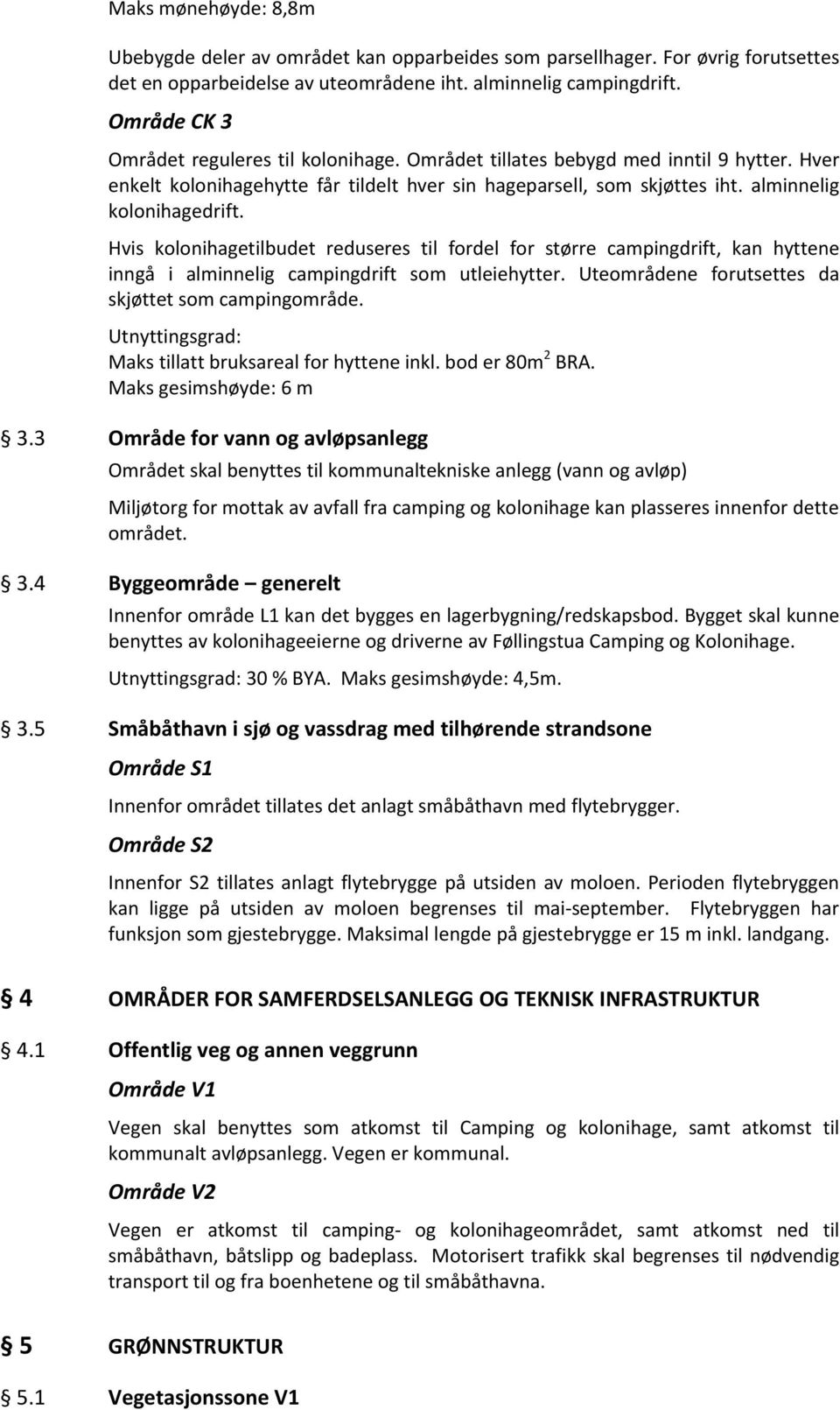 Hvis kolonihagetilbudet reduseres til fordel for større campingdrift, kan hyttene inngå i alminnelig campingdrift som utleiehytter. Uteområdene forutsettes da skjøttet som campingområde.