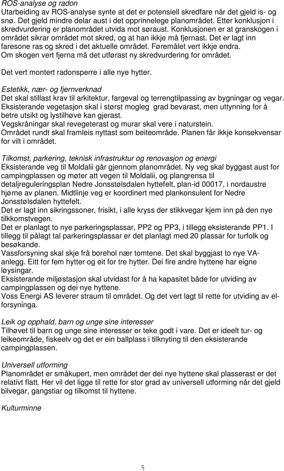 Det er lagt inn faresone ras og skred i det aktuelle området. Føremålet vert ikkje endra. Om skogen vert fjerna må det utførast ny skredvurdering for området.