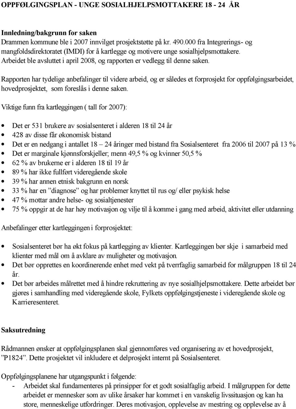 Rapporten har tydelige anbefalinger til videre arbeid, og er således et forprosjekt for oppfølgingsarbeidet, hovedprosjektet, som foreslås i denne saken.