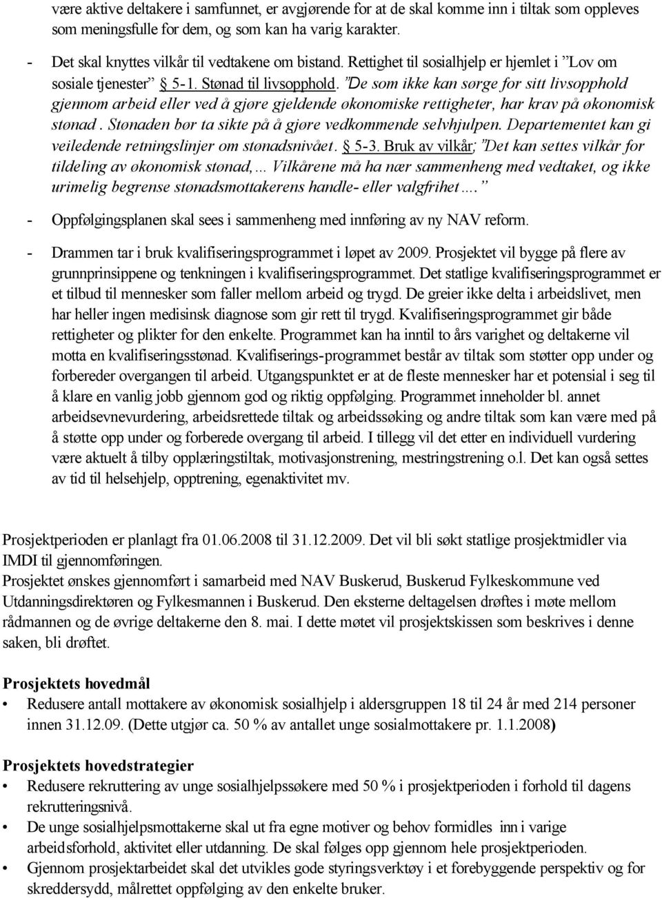 De som ikke kan sørge for sitt livsopphold gjennom arbeid eller ved å gjøre gjeldende økonomiske rettigheter, har krav på økonomisk stønad. Stønaden bør ta sikte på å gjøre vedkommende selvhjulpen.