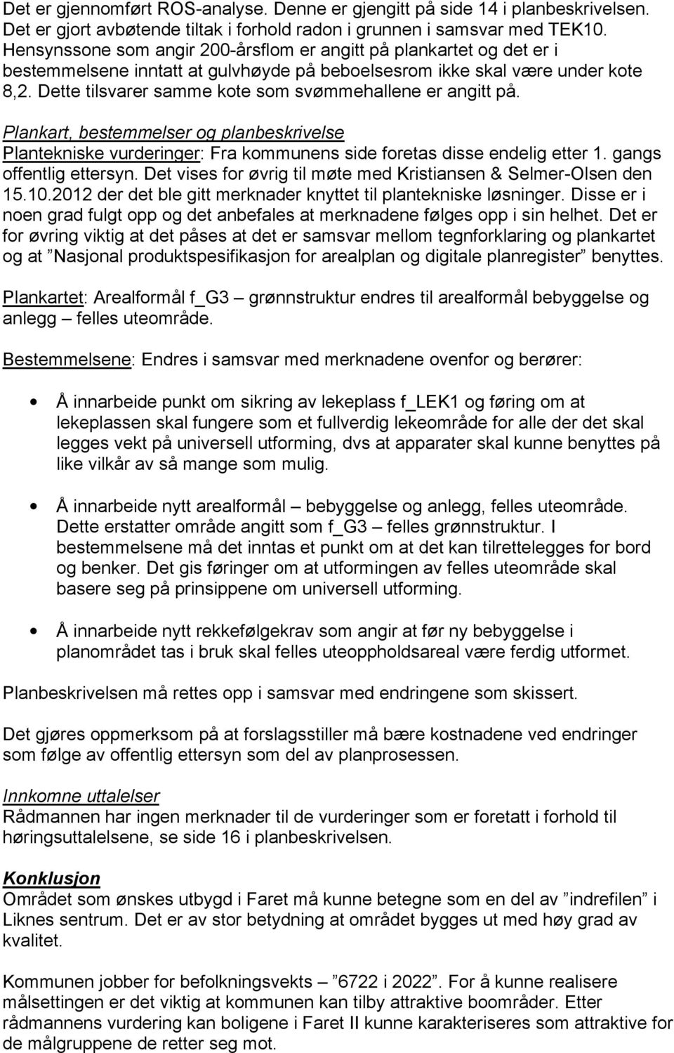 Dette tilsvarer samme kote som svømmehallene er angitt på. Plankart, bestemmelser og planbeskrivelse Plantekniske vurderinger: Fra kommunens side foretas disse endelig etter 1.