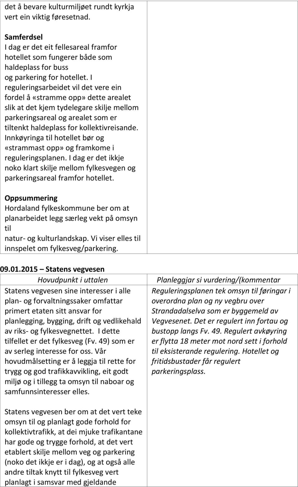 Innkøyringa til hotellet bør og «strammast opp» og framkome i reguleringsplanen. I dag er det ikkje noko klart skilje mellom fylkesvegen og parkeringsareal framfor hotellet.