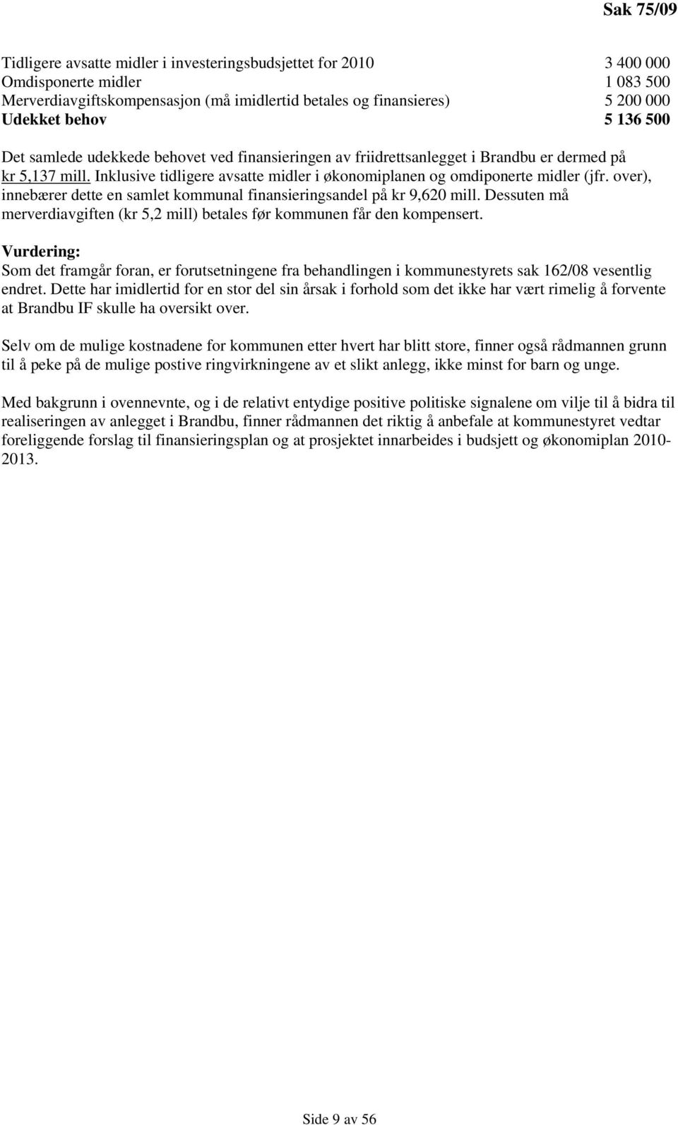 over), innebærer dette en samlet kommunal finansieringsandel på kr 9,620 mill. Dessuten må merverdiavgiften (kr 5,2 mill) betales før kommunen får den kompensert.