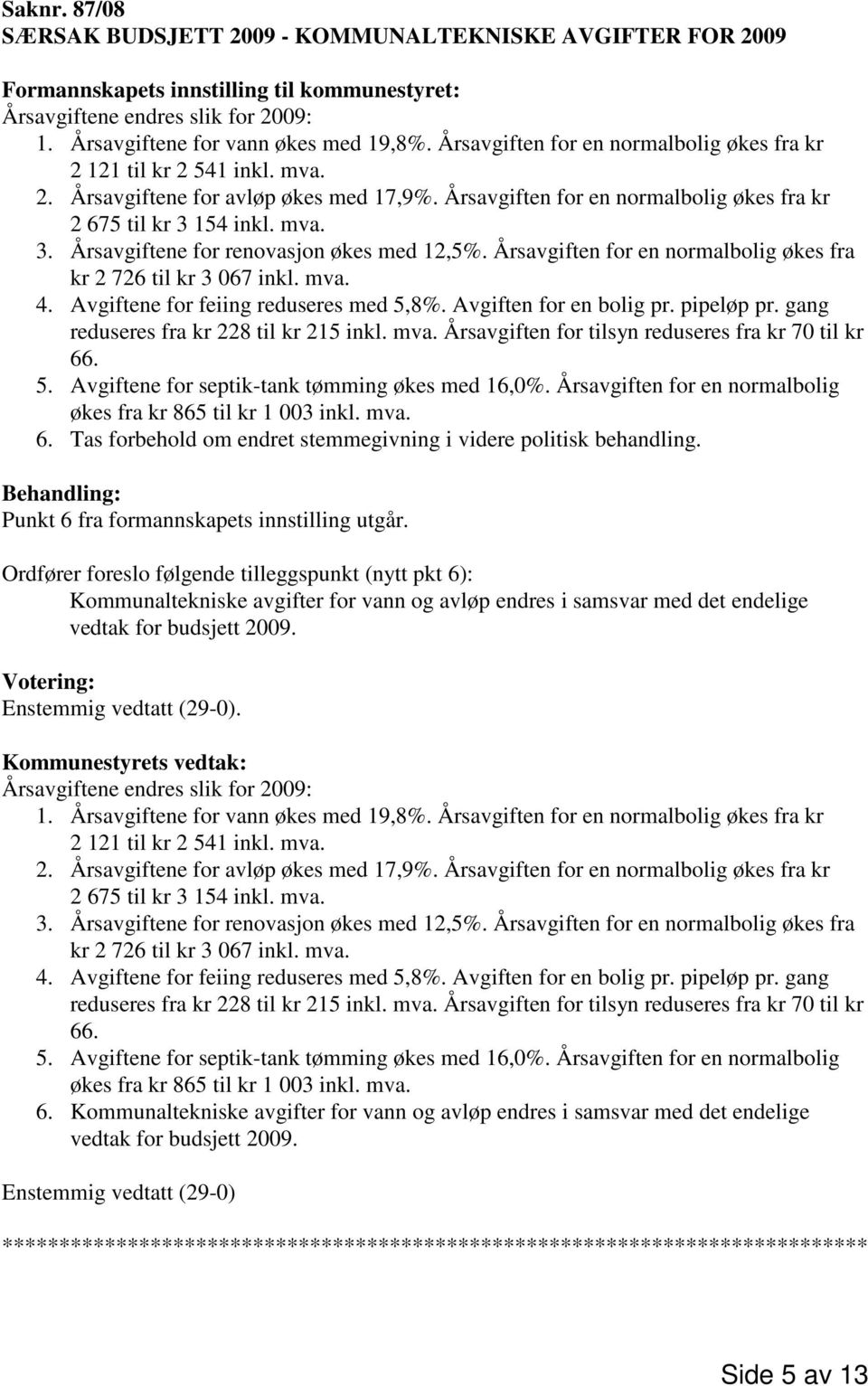 154 inkl. mva. 3. Årsavgiftene for renovasjon økes med 12,5%. Årsavgiften for en normalbolig økes fra kr 2 726 til kr 3 067 inkl. mva. 4. Avgiftene for feiing reduseres med 5,8%.