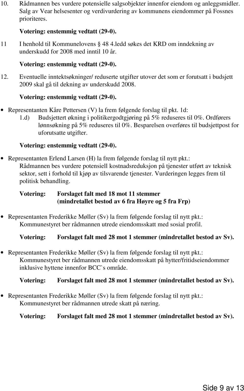 Eventuelle inntektsøkninger/ reduserte utgifter utover det som er forutsatt i budsjett 2009 skal gå til dekning av underskudd 2008. Representanten Kåre Pettersen (V) la frem følgende forslag til pkt.